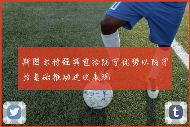 斯图尔特强调重拾防守优势以防守为基础推动进攻表现