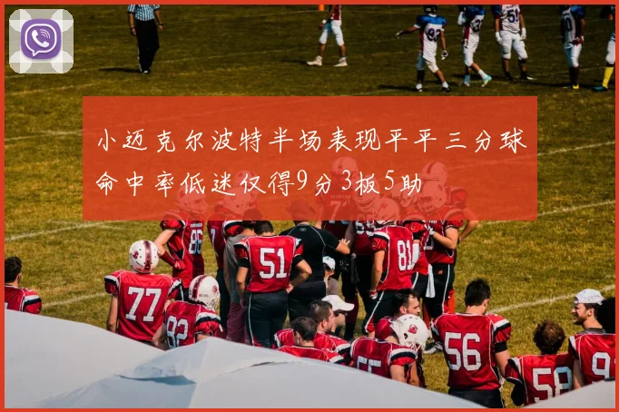 小迈克尔波特半场表现平平三分球命中率低迷仅得9分3板5助