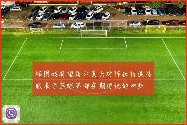 塔图姆有望周六复出对阵独行侠格威表示篮球界都在期待他的回归