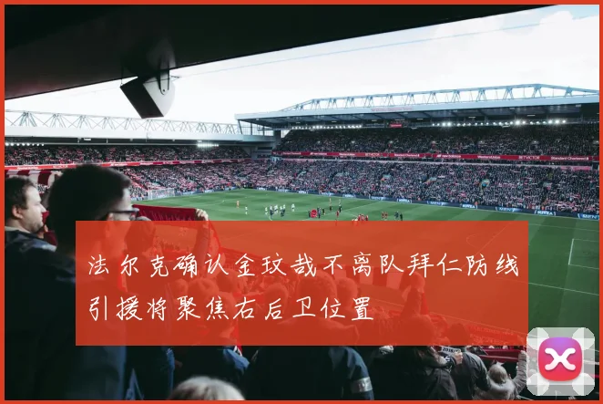 法尔克确认金玟哉不离队拜仁防线引援将聚焦右后卫位置