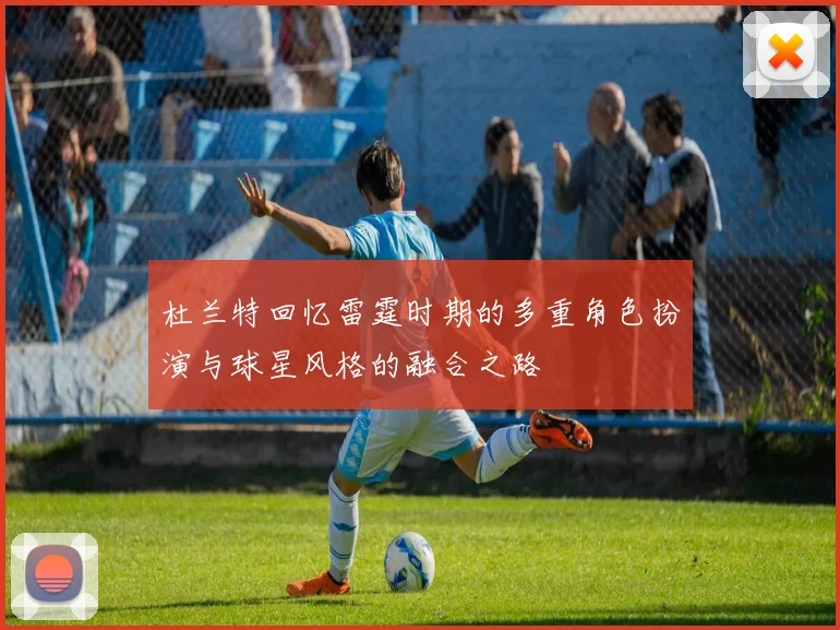 杜兰特回忆雷霆时期的多重角色扮演与球星风格的融合之路