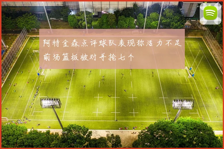 阿特金森点评球队表现称活力不足前场篮板被对手抢七个