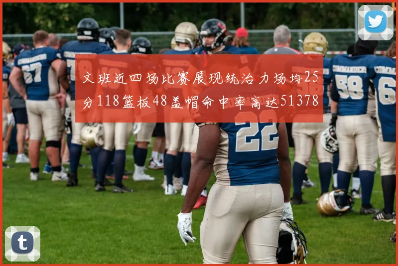 文班近四场比赛展现统治力场均25分118篮板48盖帽命中率高达513782