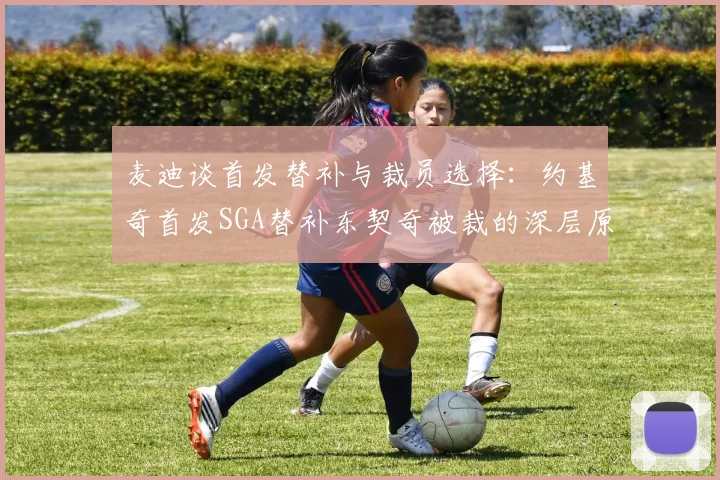 麦迪谈首发替补与裁员选择：约基奇首发SGA替补东契奇被裁的深层原因分析