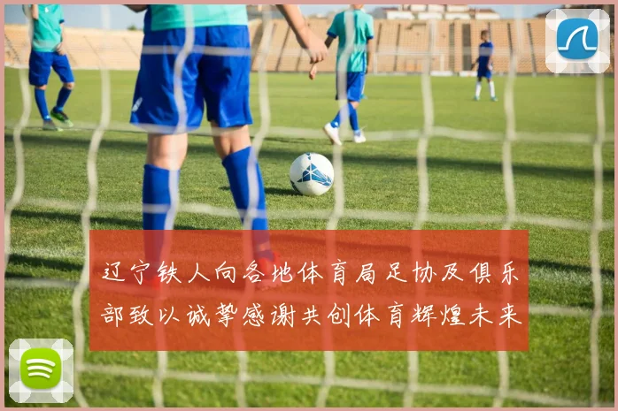 辽宁铁人向各地体育局足协及俱乐部致以诚挚感谢共创体育辉煌未来