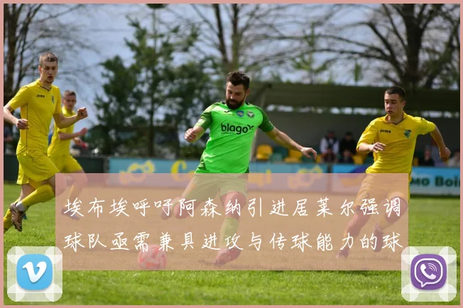 埃布埃呼吁阿森纳引进居莱尔强调球队亟需兼具进攻与传球能力的球员