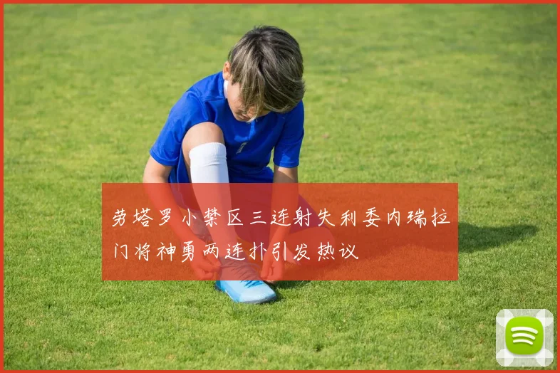 劳塔罗小禁区三连射失利委内瑞拉门将神勇两连扑引发热议