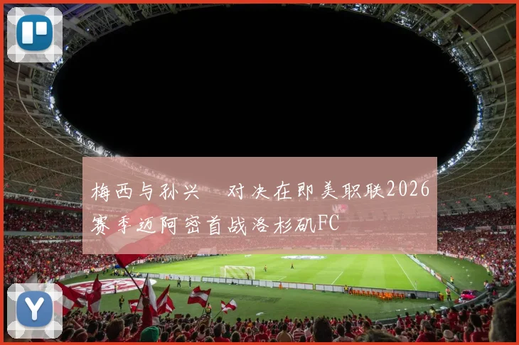 梅西与孙兴慜对决在即美职联2026赛季迈阿密首战洛杉矶FC