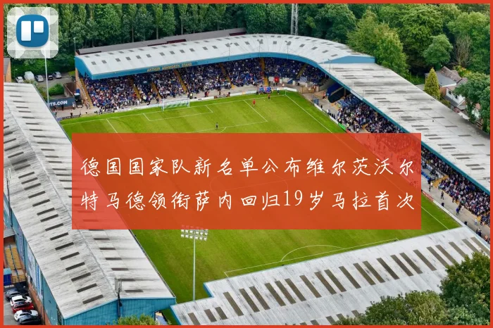 德国国家队新名单公布维尔茨沃尔特马德领衔萨内回归19岁马拉首次入选