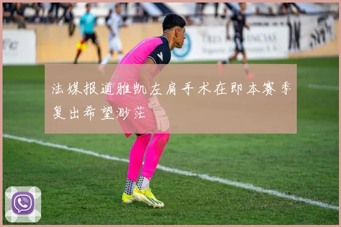 法媒报道雅凯左肩手术在即本赛季复出希望渺茫